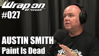 WrapOn™ - The Podcast /// #027 - Austin Smith (Paint Is Dead)