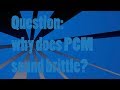 Question: why does PCM sound brittle?