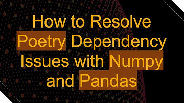How to Resolve Poetry Dependency Issues with Numpy and Pandas