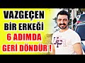 VAZGEÇEN BİR ERKEĞİ 6 ADIMDA GERİ DÖNDÜR !