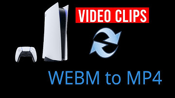 how to convert PS5 Video Clips - WEBM to MP4