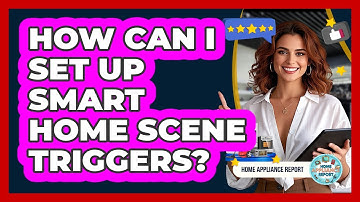 How Can I Set Up Smart Home Scene Triggers? - Home Appliance Report