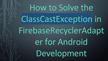 How to Solve the ClassCastException in FirebaseRecyclerAdapter for Android Development