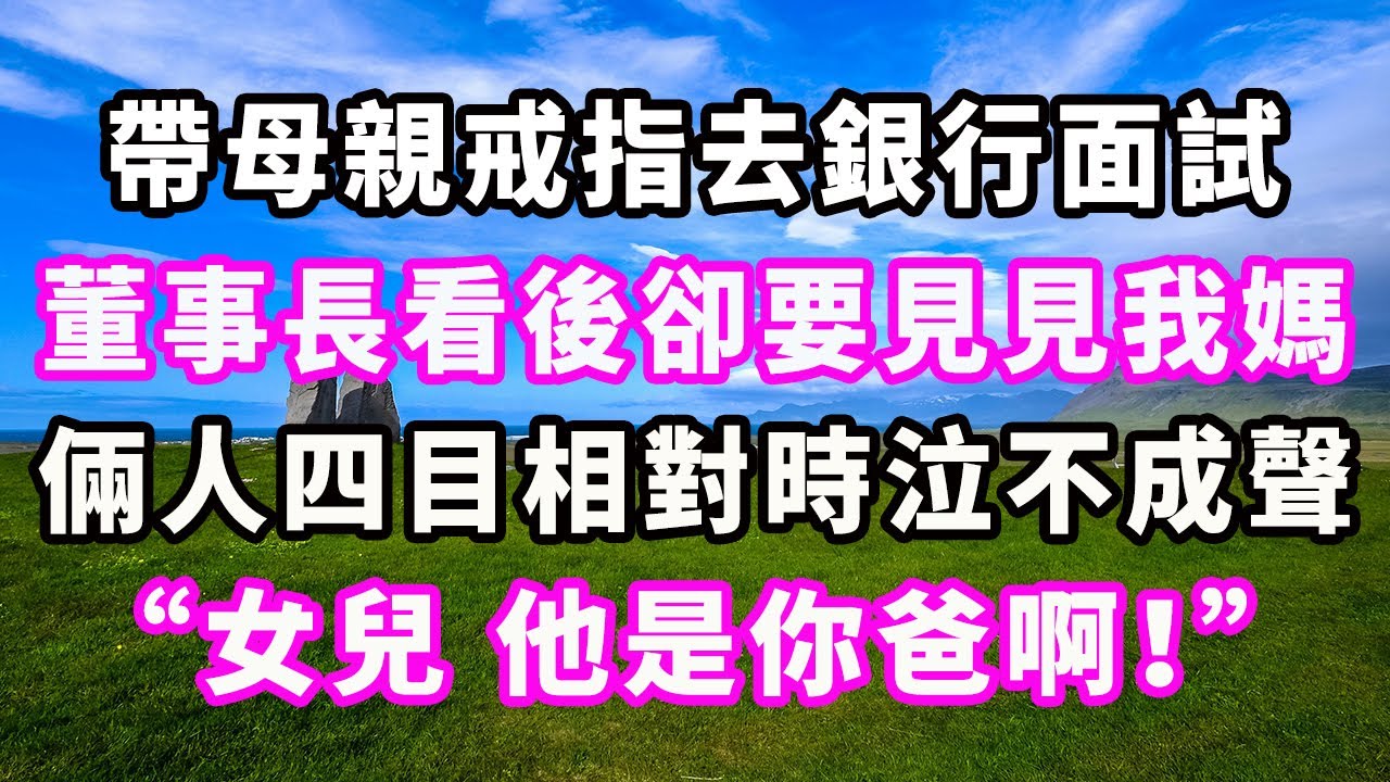 帶母親戒指去銀行面試，董事長看後卻要見見我媽，倆人四目相對時泣不成聲：“女兒，他是你爸啊！”#爽文#大女主#現實情感#家庭