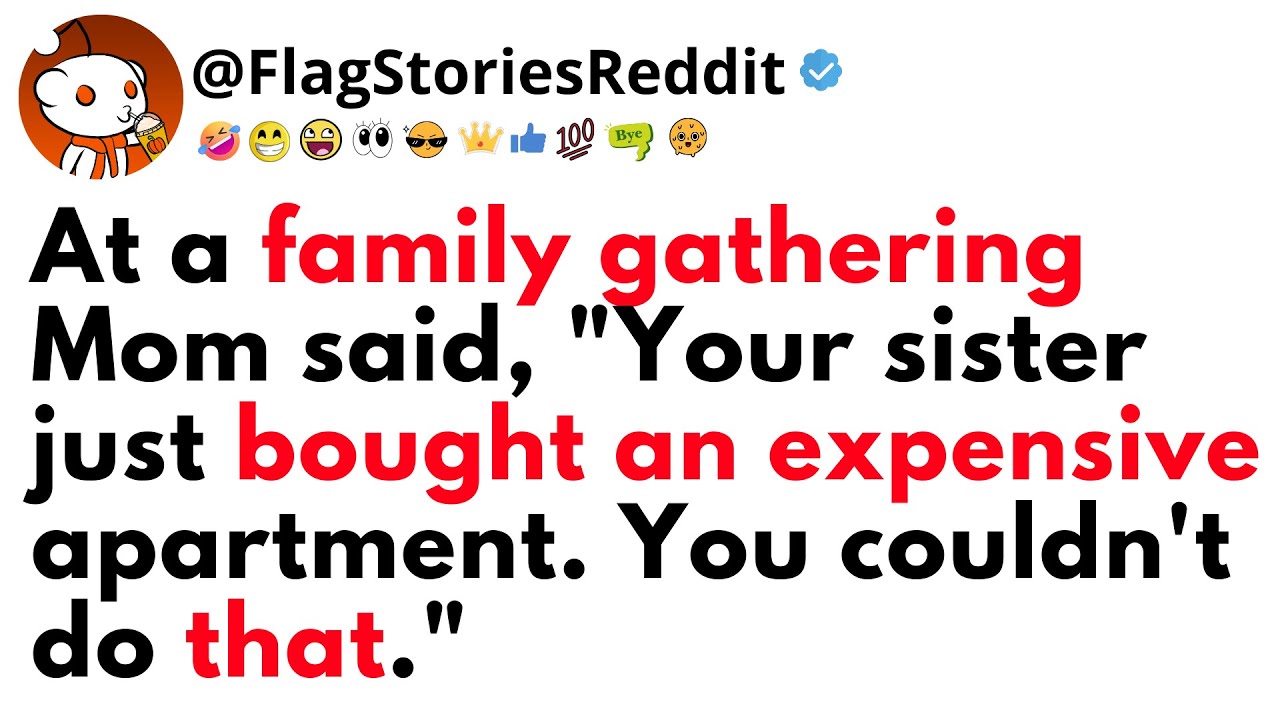 Outline Video At a FAMILY gathering MOM said, Your sister just bought an expensive apartment. You couldn't do that