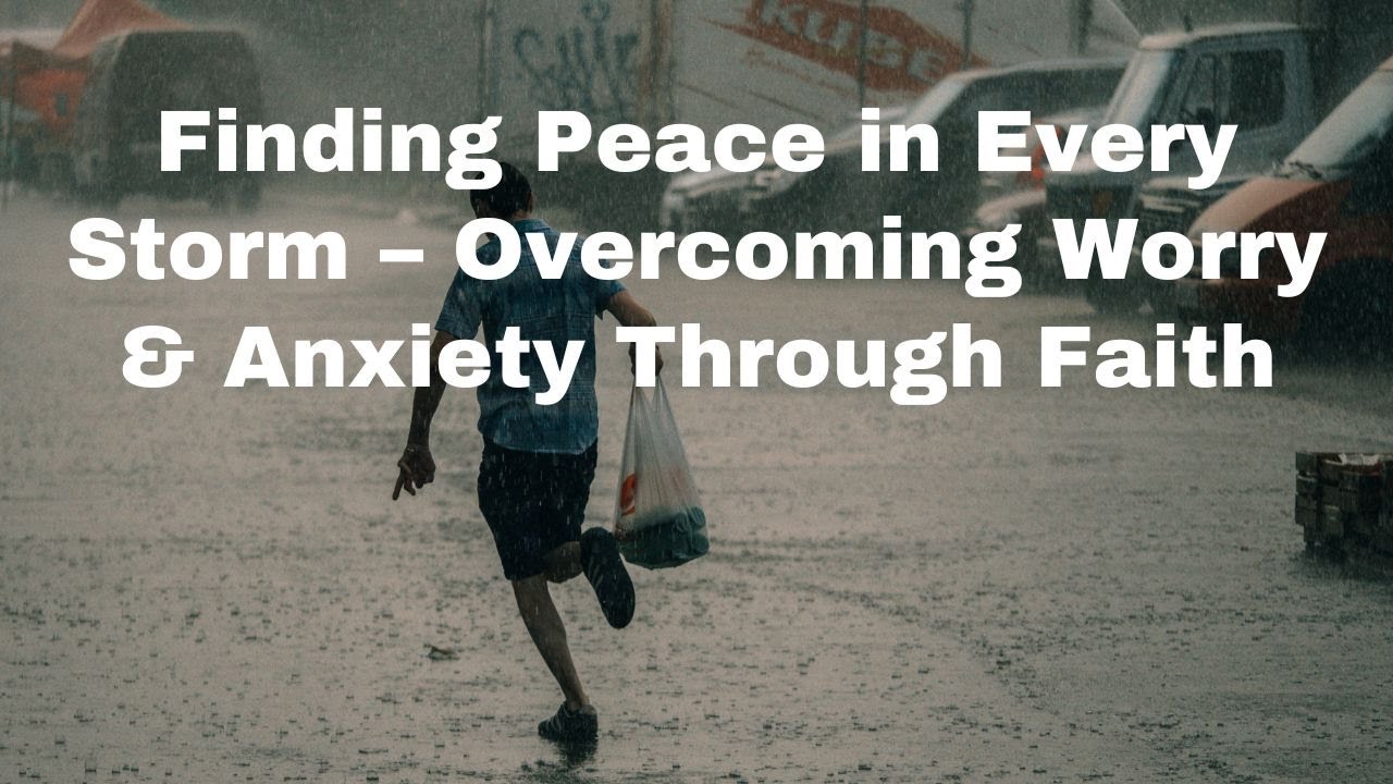 Finding Peace in Every Storm – Overcoming Worry & Anxiety Through Faith ...