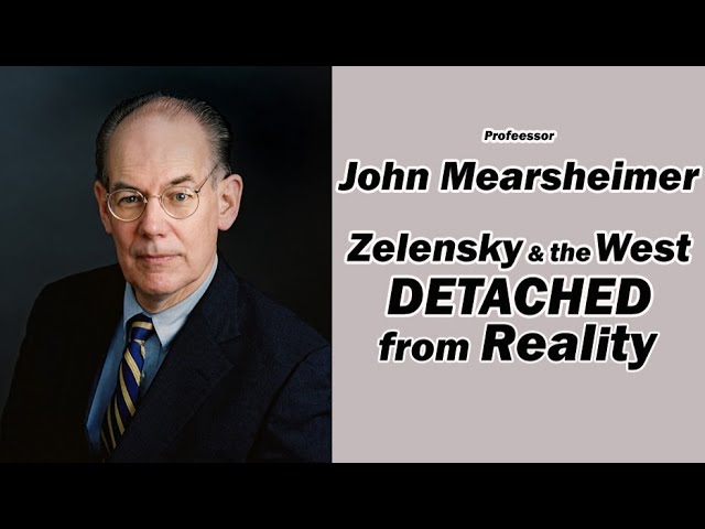 John Mearsheimer: Zelensky u0026 the West Detached from Reality class=