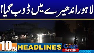 Blackout in Lahore | 10PM News Headlines | 14 May 2024 | City 42