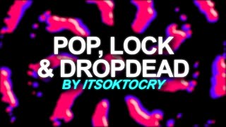 ITSOKTOCRY - POP, LOCK & DROPDEAD