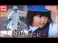 【NNNドキュメント】津波で行方不明の娘 捜し続ける父の想い 東日本大震災 福島の現実 NNNセレクション