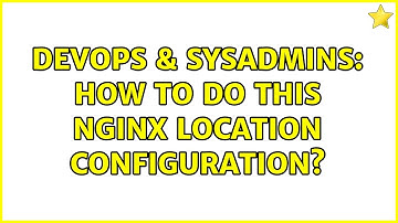 DevOps & SysAdmins: How to do this Nginx location configuration? (2 Solutions!!)
