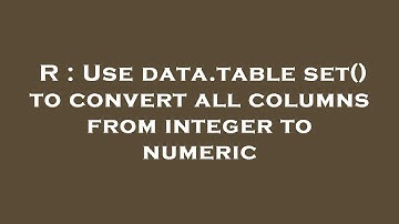 R : Use data.table set() to convert all columns from integer to numeric