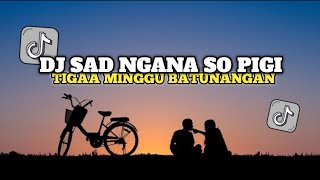 DJ SAD NGANA SO PIGI X TIGA MINGGU BATUNANGAN X MELODY LAMPUNG SOUND VIRAL TIKTOK - NANDORMX