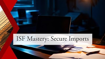 Mastering ISF: Secure and Streamline Your Imports