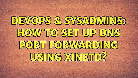 DevOps & SysAdmins: How to set up DNS port forwarding using xinetd?
