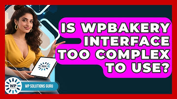 Is WPBakery Interface Too Complex To Use? - WP Solutions Guru