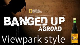 Banged up abroad (viewpark style)