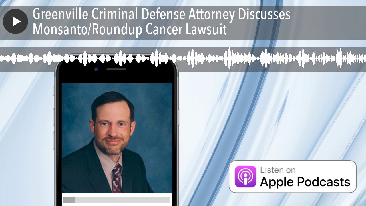 Greenville Criminal Defense Attorney Discusses Monsanto/Roundup Cancer