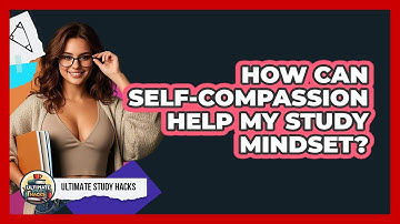 How Can Self-Compassion Help My Study Mindset?