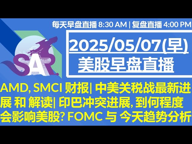 美股直播05/07[早盘] AMD, SMCI 财报| 中美关税战最新进展 和 解读| 印巴冲突进展, 到何程度会影响美股? FOMC 与 今天趋势分析