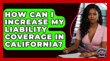 How Can I Increase My Liability Coverage In California? - Auto Coverage Explained