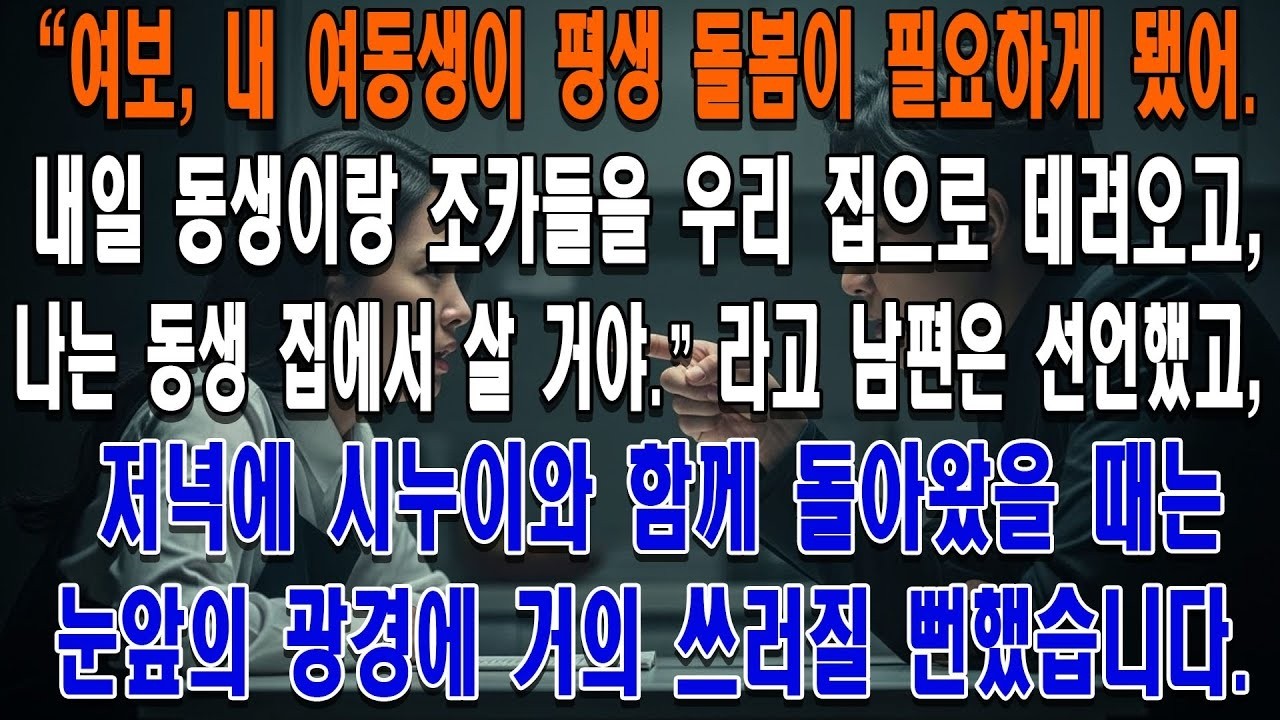 '여보, 내 여동생이 평생 돌봄이 필요하게 됐어  내일 동생이랑 조카들을 우리 집으로 데려오고, 나는 동생 집에서 살 거야