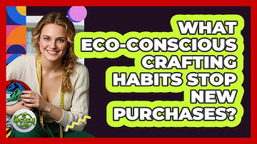 What Eco-conscious Crafting Habits Stop New Purchases? - The Upcycle Lab