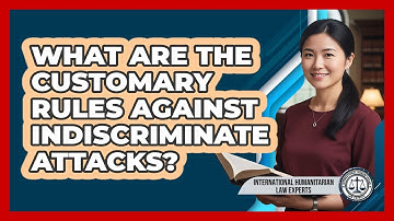 What Are The Customary Rules Against Indiscriminate Attacks?