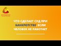 Что сделает суд при банкротстве, если человек не работает