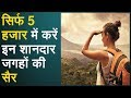 सिर्फ 5 हजार में करें इन शानदार जगहों की सैर, यादगार बन जाएगी Trip