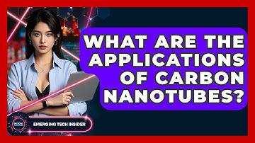 What Are The Applications Of Carbon Nanotubes? - Emerging Tech Insider