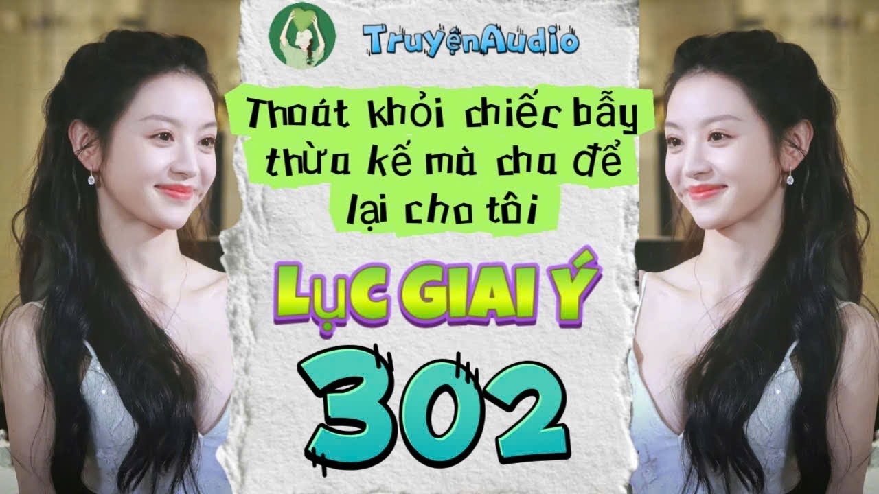 [Truyện Audio] LỤC GIAI Ý 302 [Full] || Lục Giai Ý Audio
