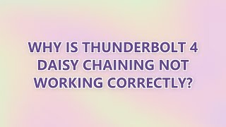 Why is Thunderbolt 4 daisy chaining not working correctly?