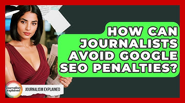 How Can Journalists Avoid Google SEO Penalties? - Journalism Explained