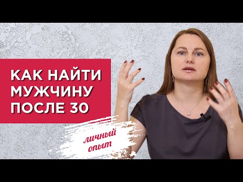 Как найти мужчину после 30. Способ, который на 100 помог мне встретить будущего мужа.