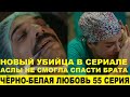 ЧЁРНО-БЕЛАЯ ЛЮБОВЬ 55 СЕРИЯ, описание серии турецкого сериала на русском языке
