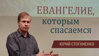 Евангелие, которым спасаемся - проповедь Юрия Стогниенко