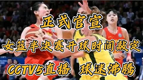 正式官宣，中国女篮半决赛开球时间敲定，CCTV5直播，球迷沸腾。 - 天天要闻