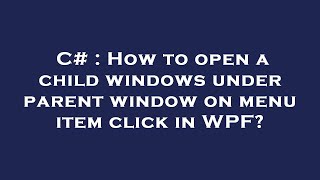 C# : How to open a child windows under parent window on menu item click in WPF?
