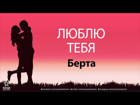 Люблю Тебя Берта - Песня Любви На Имя