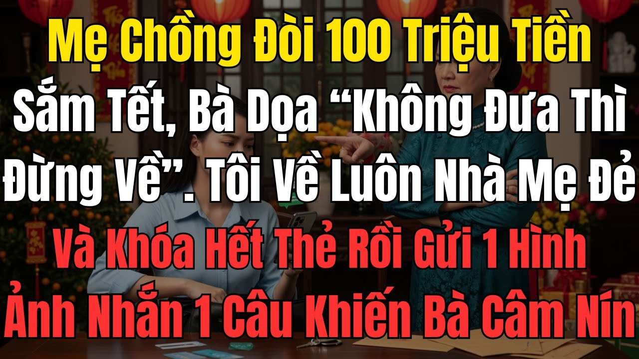 Mẹ Chồng Đòi 100 Triệu Tiền Sắm Tết, Bà Dọa “Không Đưa Thì Đừng Về”  Tôi Về Luôn Nhà Mẹ Đẻ, Và Khóa