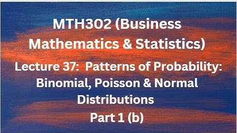 MTH302 (Business Mathematics & Statistics) Lecture No.37 (Patterns of Probability) - Part 1(b)