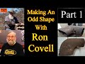 Making an odd shape with ron covell  part 1
