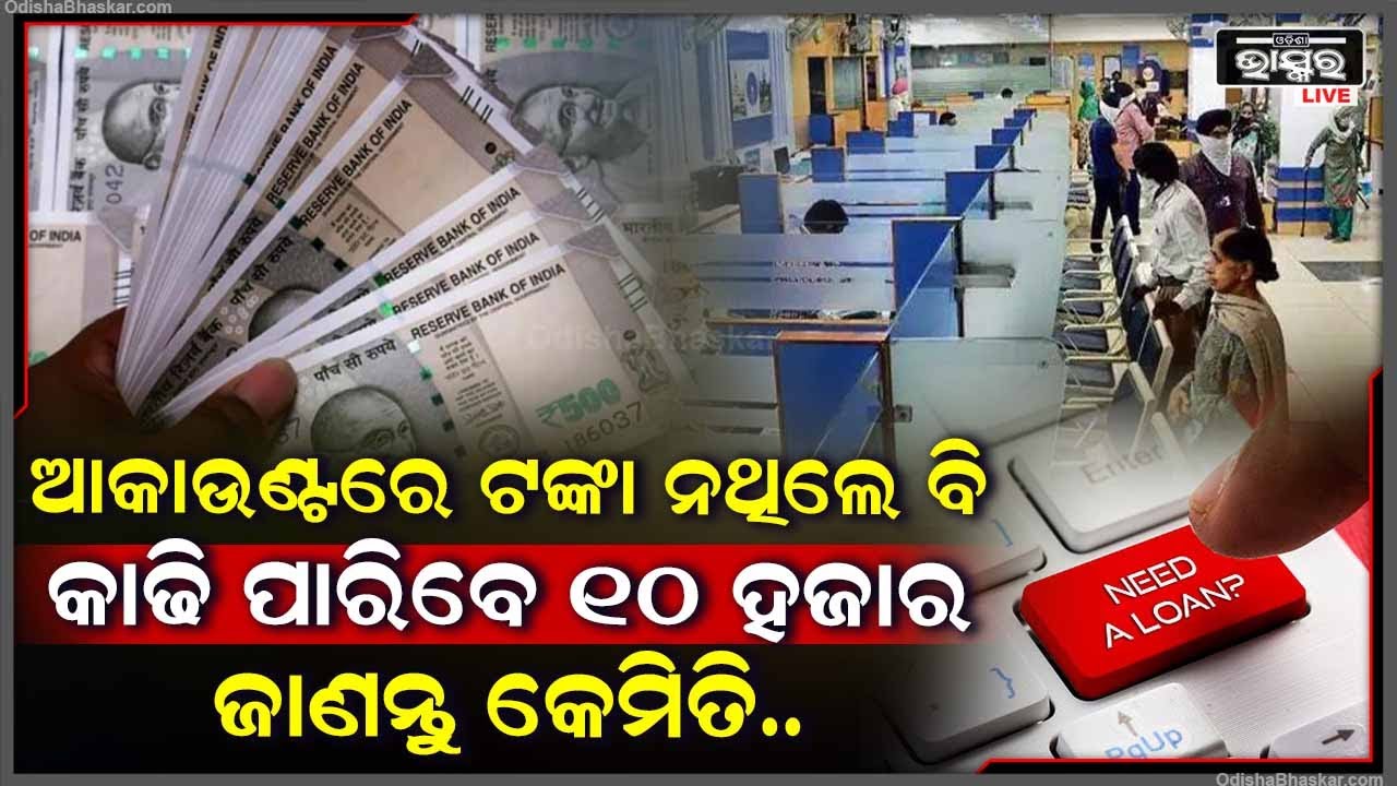 ଆକାଉଣ୍ଟ ରେ କାଣି କଉଡ଼ି ଟିଏ ବି ନଥାଉ ପଛେ ଆପଣ ଉଠେଇ ପାରିବେ ଦଶ ହଜାର ଯାଏଁ ଟଙ୍କା