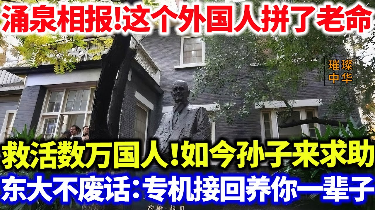 涌泉相报!这个外国人拼了老命，救活25万中国人！如今孙子来华求助！中国不废话：专机接回养你一辈子