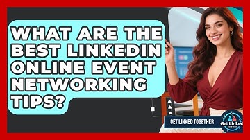 What Are The Best LinkedIn Online Event Networking Tips? - Get Linked Together