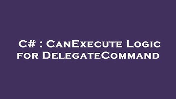 C# : CanExecute Logic for DelegateCommand