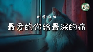 烟嗓船长 - 最爱的你给最深的痛|Yan Sang Chuan Zhang - Zui Ai De Ni Gei Zui Shen De Tong【高音质・中英拼音动态歌词】