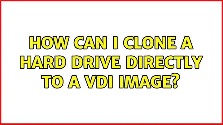 How can I clone a hard drive directly to a vdi image? (4 Solutions!!)