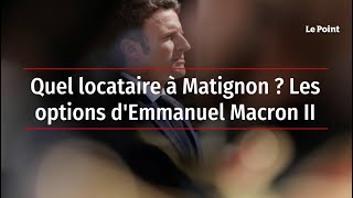 Quel locataire à Matignon ? Les options d'Emmanuel Macron II